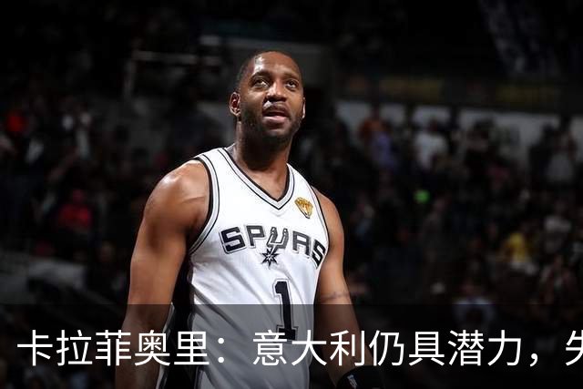 卡拉菲奥里：意大利仍具潜力，失利不可过度焦虑