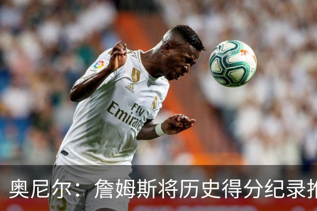 奥尼尔：詹姆斯将历史得分纪录推向空前高度 搞不好他真能得5万分