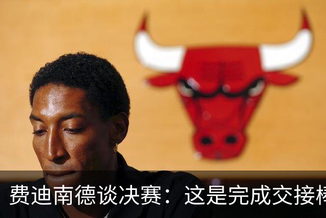 费迪南德谈决赛：这是完成交接棒的时刻吗？梅西与亚马尔