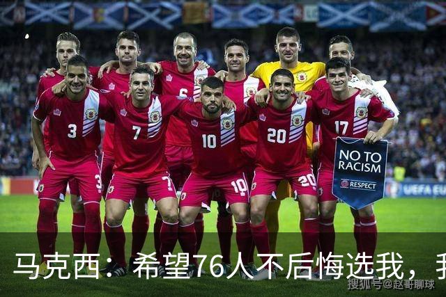 马克西：希望76人不后悔选我，我会持续进步